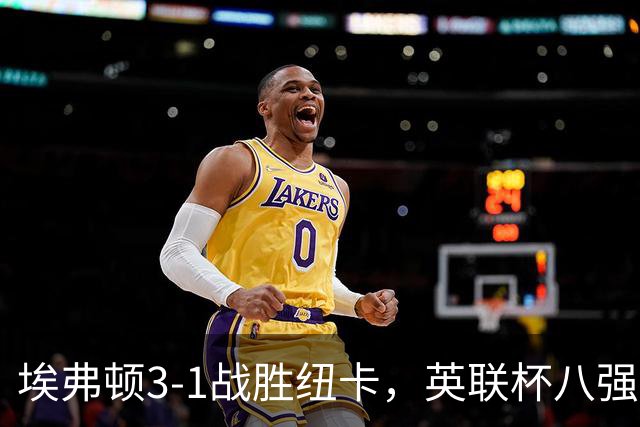 埃弗顿3-1战胜纽卡，英联杯八强阵容揭晓：仅剩两豪门在列